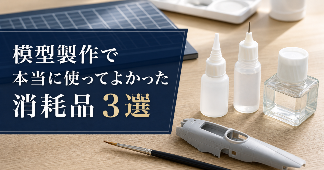 模型製作で本当に使ってよかった消耗品3選